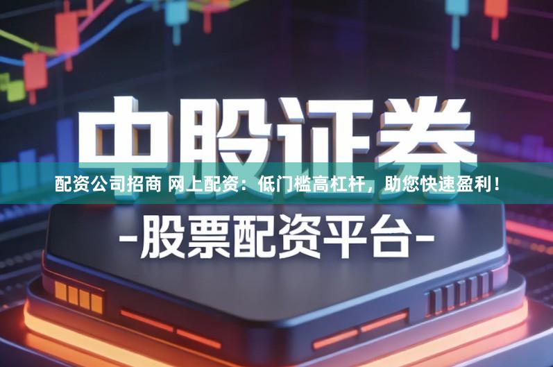 配资公司招商 网上配资：低门槛高杠杆，助您快速盈利！