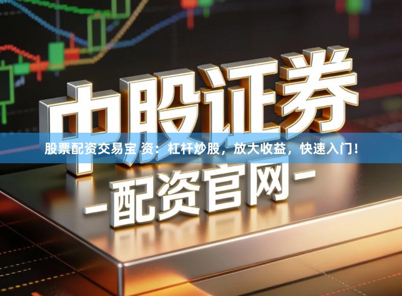 股票配资交易宝 资:杠杆炒股,放大收益,快速入门!