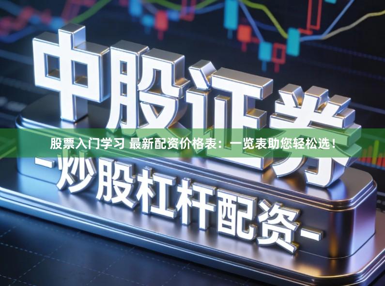 股票入门学习 最新配资价格表：一览表助您轻松选！