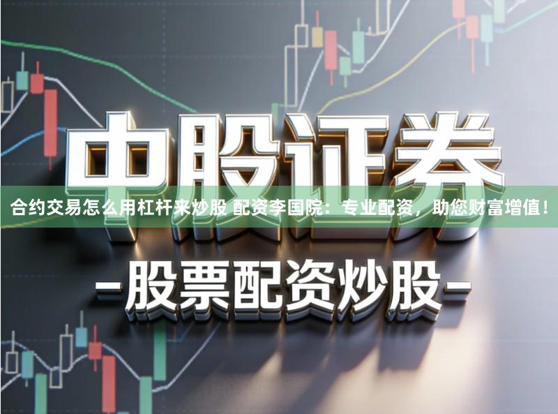 合约交易怎么用杠杆来炒股 配资李国院：专业配资，助您财富增值！