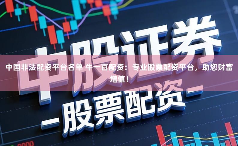 中国非法配资平台名单 牛一百配资:专业股票配资平台,助您财富增值!