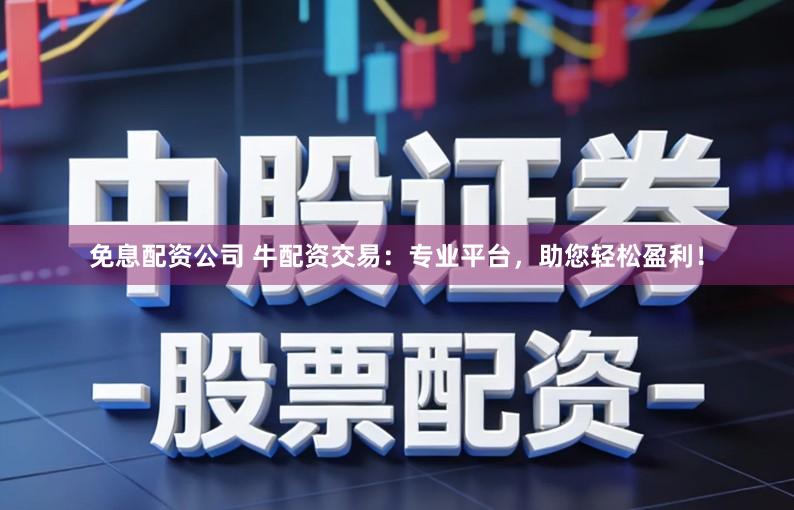 免息配资公司 牛配资交易:专业平台,助您轻松盈利!