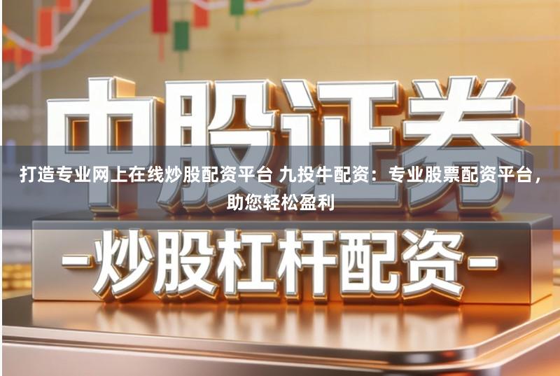 打造专业网上在线炒股配资平台 九投牛配资:专业股票配资平台,助您轻松盈利