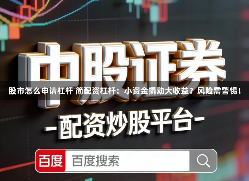 股市怎么申请杠杆 简配资杠杆:小资金撬动大收益?风险需警惕!