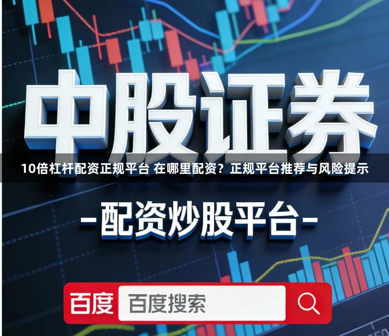 10倍杠杆配资正规平台 在哪里配资？正规平台推荐与风险提示