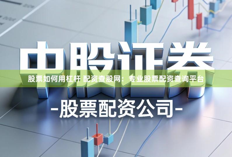 股票如何用杠杆 配资查股网：专业股票配资查询平台