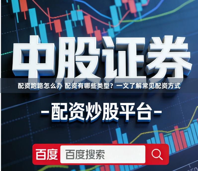 配资跑路怎么办 配资有哪些类型？一文了解常见配资方式