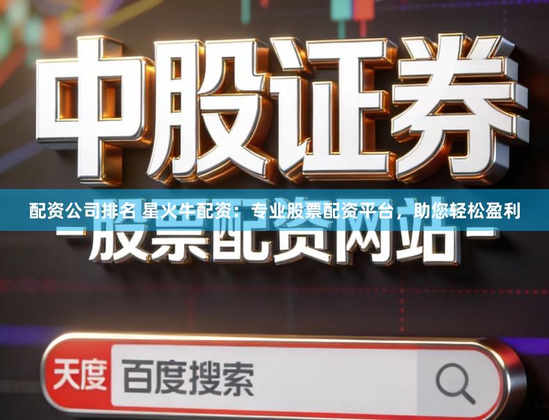 配资公司排名 星火牛配资:专业股票配资平台,助您轻松盈利