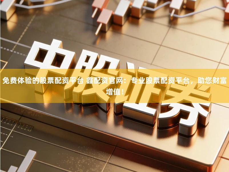 免费体验的股票配资平台 鑫配资官网:专业股票配资平台,助您财富增值!