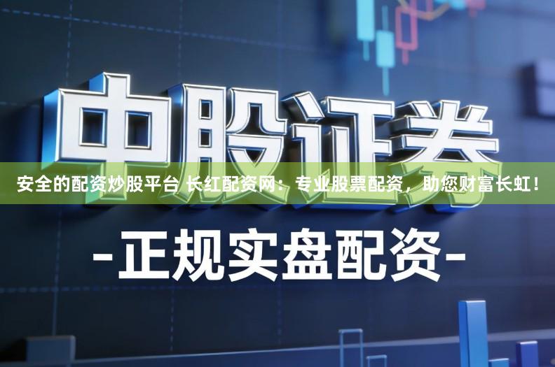 安全的配资炒股平台 长红配资网:专业股票配资,助您财富长虹!