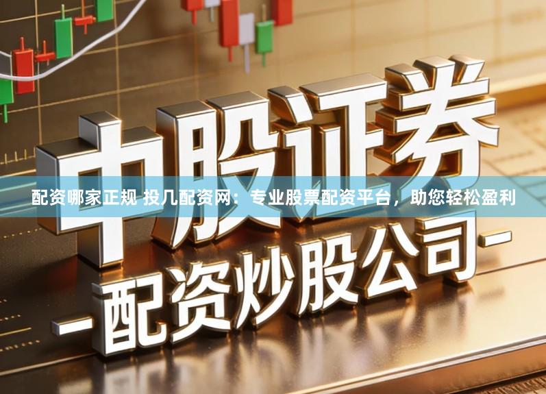 配资哪家正规 投几配资网：专业股票配资平台，助您轻松盈利