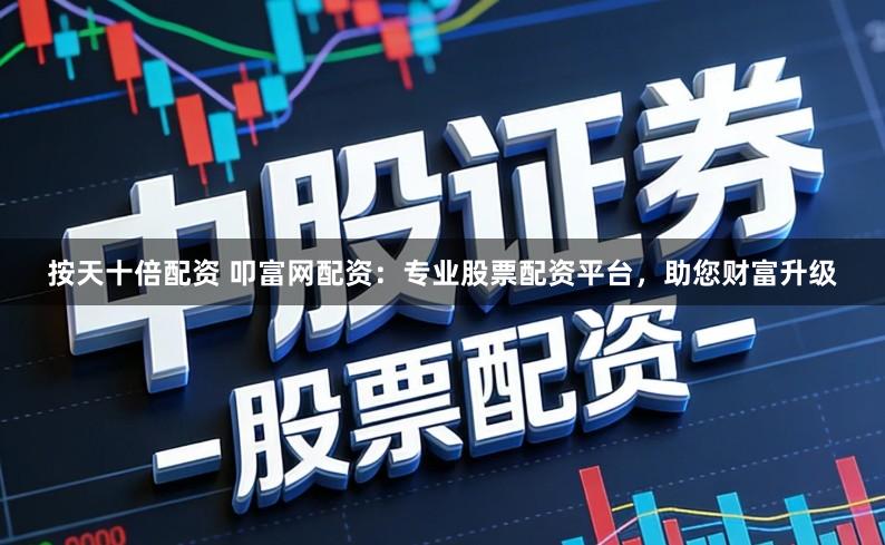 按天十倍配资 叩富网配资：专业股票配资平台，助您财富升级