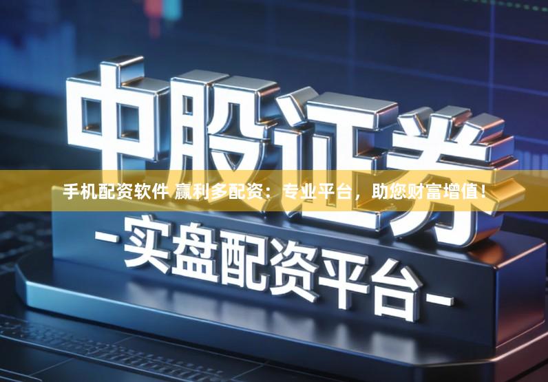 手机配资软件 赢利多配资：专业平台，助您财富增值！