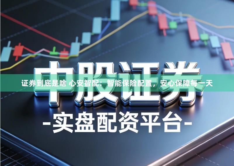 证券到底是啥 心安智配：智能保险配置，安心保障每一天