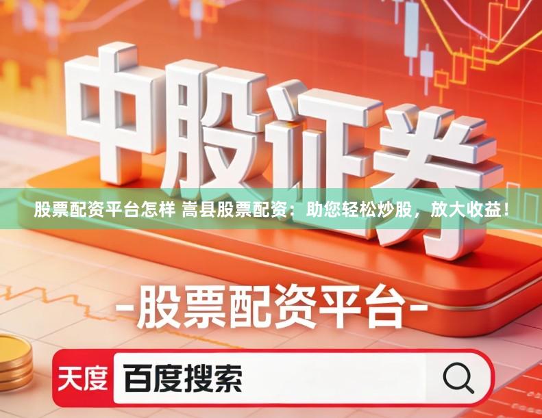 股票配资平台怎样 嵩县股票配资：助您轻松炒股，放大收益！