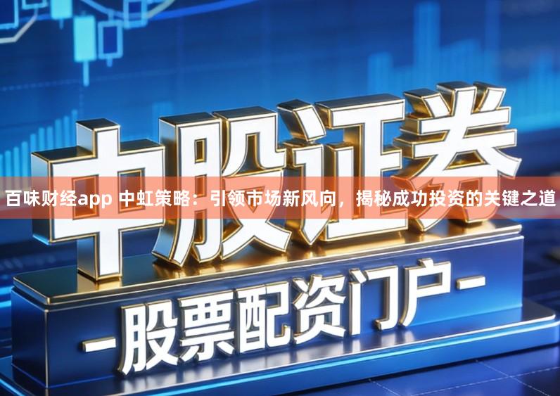 百味财经app 中虹策略:引领市场新风向,揭秘成功投资的关键之道