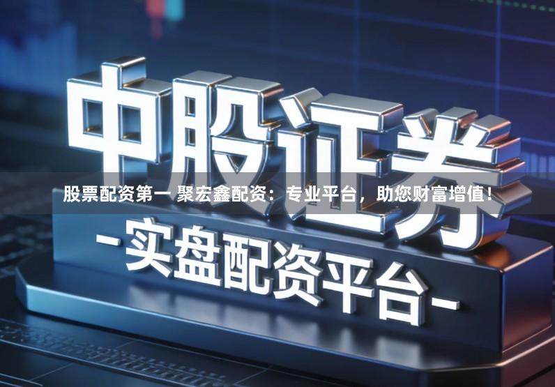股票配资第一 聚宏鑫配资:专业平台,助您财富增值!