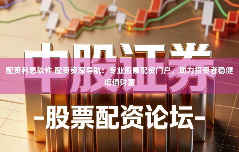 配资利息软件 配资资深导航:专业股票配资门户,助力投资者稳健增值财富