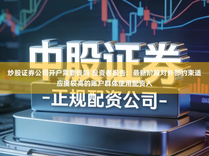 炒股证券公司开户需要钱吗 投资者报告:最新阶段对外部约束适应度较高的账户群体使用配资入