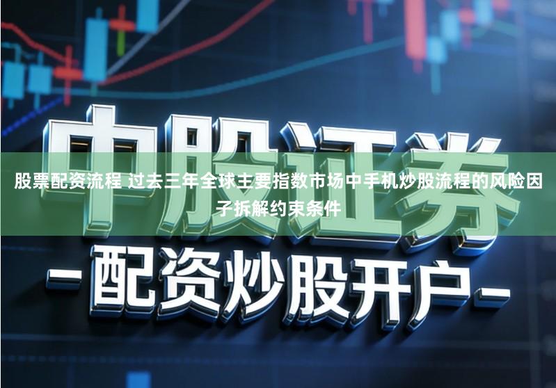 股票配资流程 过去三年全球主要指数市场中手机炒股流程的风险因子拆解约束条件