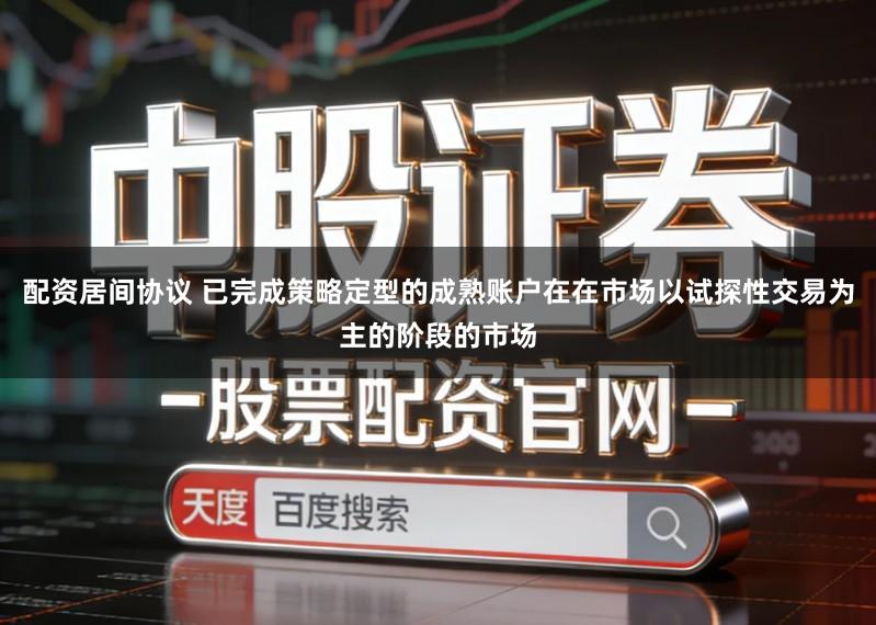 配资居间协议 已完成策略定型的成熟账户在在市场以试探性交易为主的阶段的市场