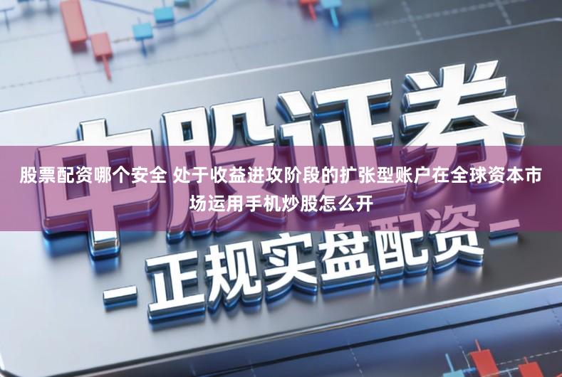 股票配资哪个安全 处于收益进攻阶段的扩张型账户在全球资本市场运用手机炒股怎么开