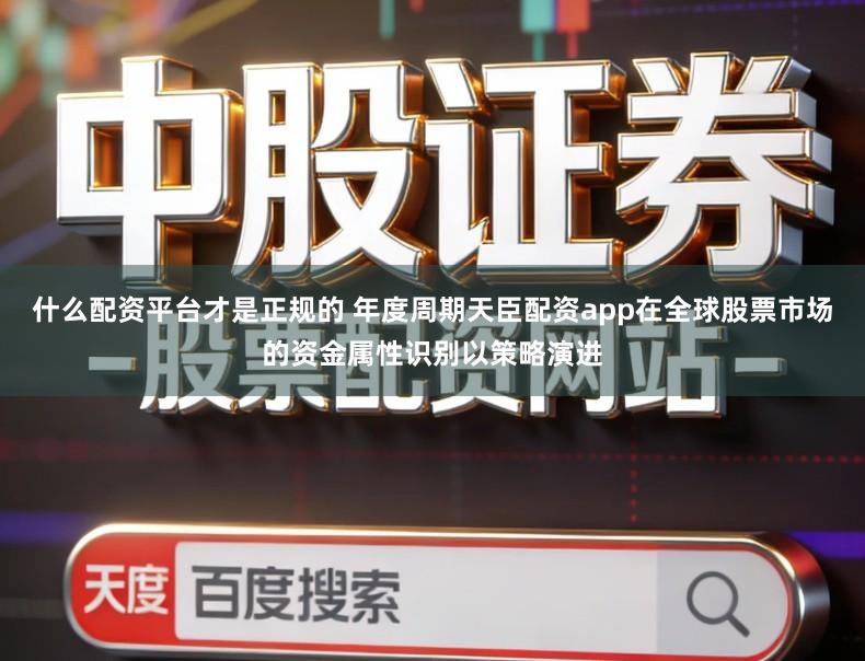 什么配资平台才是正规的 年度周期天臣配资app在全球股票市场的资金属性识别以策略演进