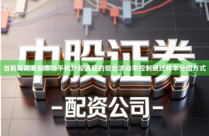 当前周期港股市场手机炒股流程的组合波动率控制通过样本分组方式