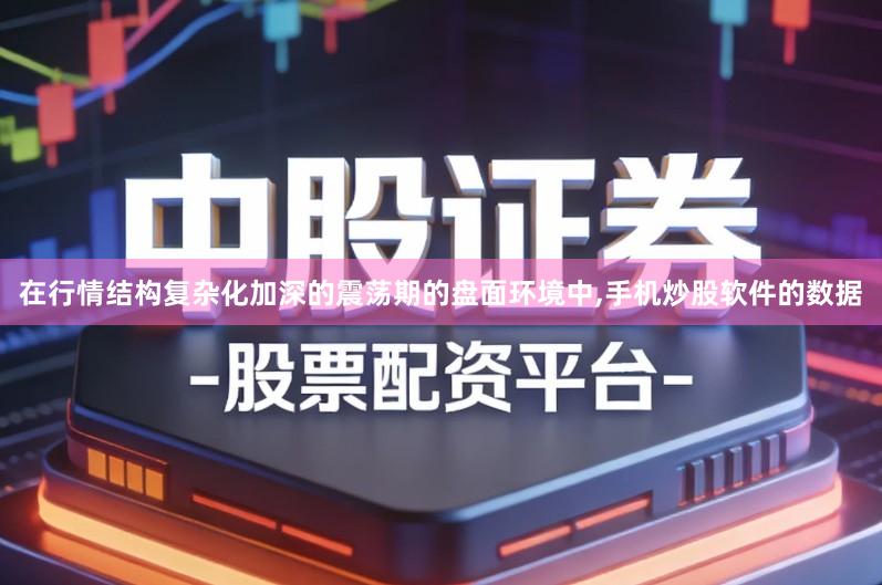 在行情结构复杂化加深的震荡期的盘面环境中,手机炒股软件的数据