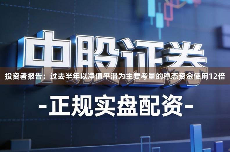 投资者报告:过去半年以净值平滑为主要考量的稳态资金使用12倍