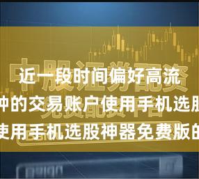 近一段时间偏好高流动性品种的交易账户使用手机选股神器免费版的