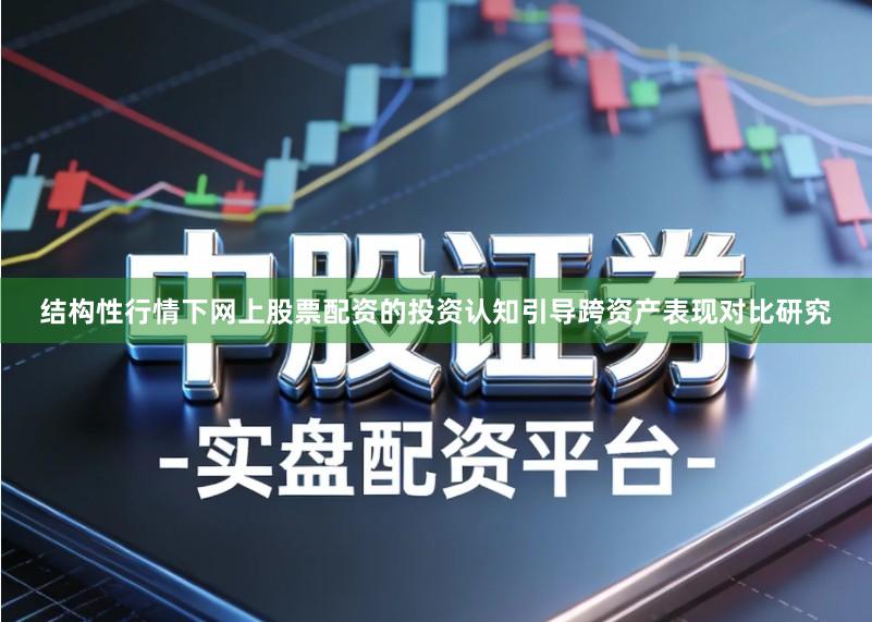 结构性行情下网上股票配资的投资认知引导跨资产表现对比研究