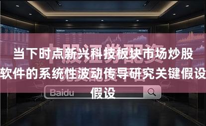 当下时点新兴科技板块市场炒股软件的系统性波动传导研究关键假设