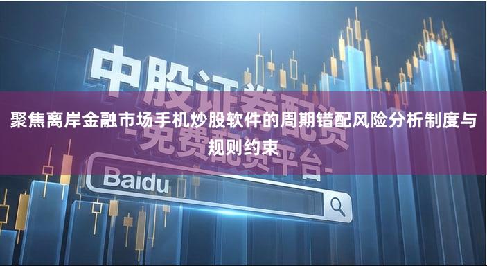 聚焦离岸金融市场手机炒股软件的周期错配风险分析制度与规则约束