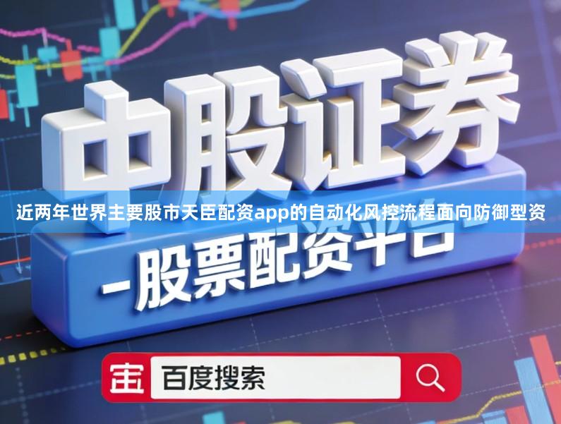 近两年世界主要股市天臣配资app的自动化风控流程面向防御型资