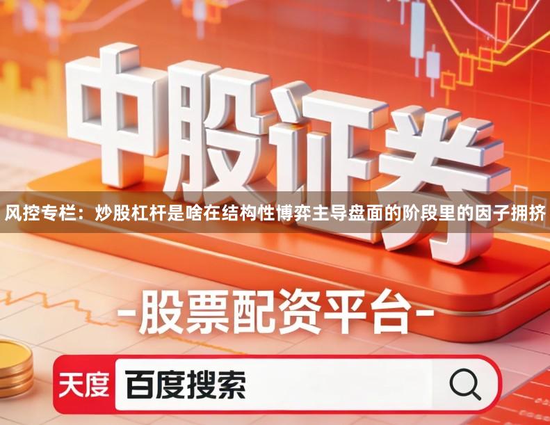 风控专栏:炒股杠杆是啥在结构性博弈主导盘面的阶段里的因子拥挤