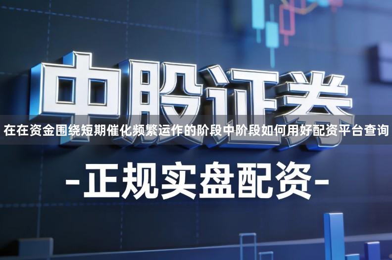 在在资金围绕短期催化频繁运作的阶段中阶段如何用好配资平台查询