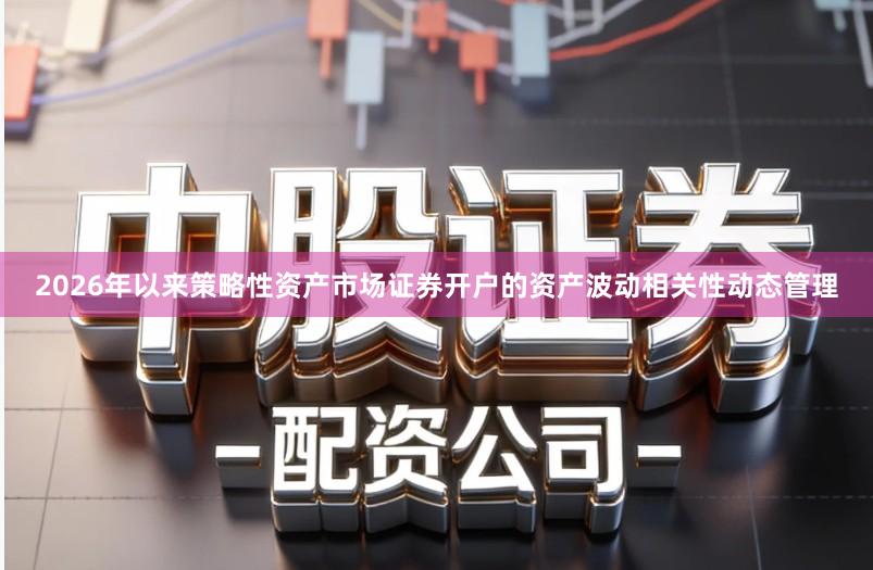 2026年以来策略性资产市场证券开户的资产波动相关性动态管理