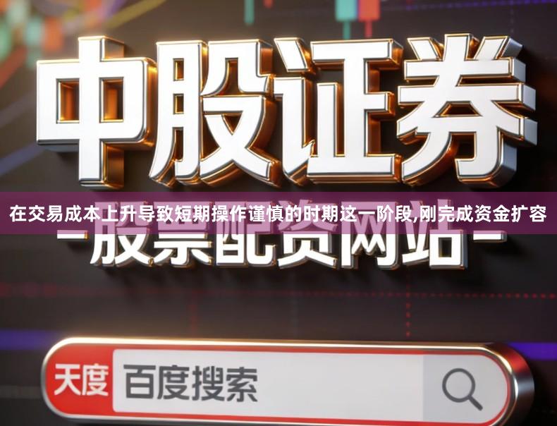 在交易成本上升导致短期操作谨慎的时期这一阶段,刚完成资金扩容