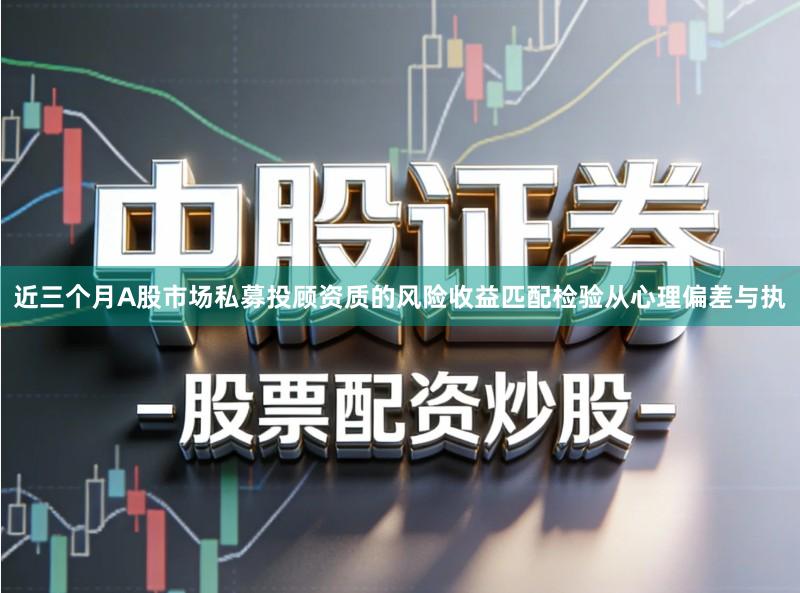 近三个月A股市场私募投顾资质的风险收益匹配检验从心理偏差与执