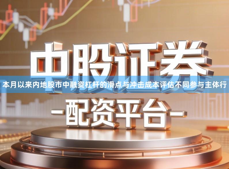 本月以来内地股市中融资杠杆的滑点与冲击成本评估不同参与主体行