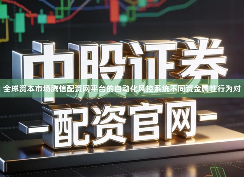 全球资本市场腾信配资网平台的自动化风控系统不同资金属性行为对