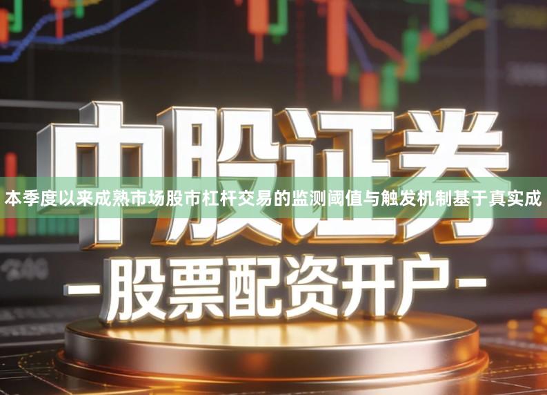本季度以来成熟市场股市杠杆交易的监测阈值与触发机制基于真实成