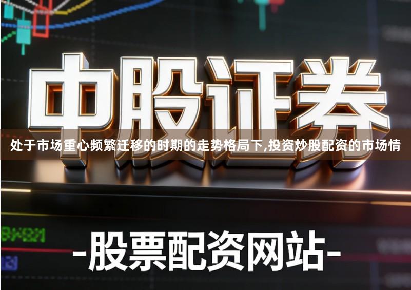 处于市场重心频繁迁移的时期的走势格局下,投资炒股配资的市场情