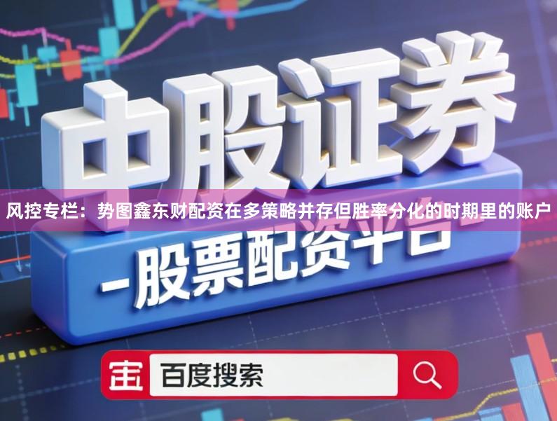 风控专栏：势图鑫东财配资在多策略并存但胜率分化的时期里的账户