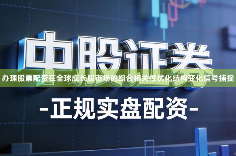 办理股票配资在全球成长股市场的组合相关性优化结构变化信号捕捉