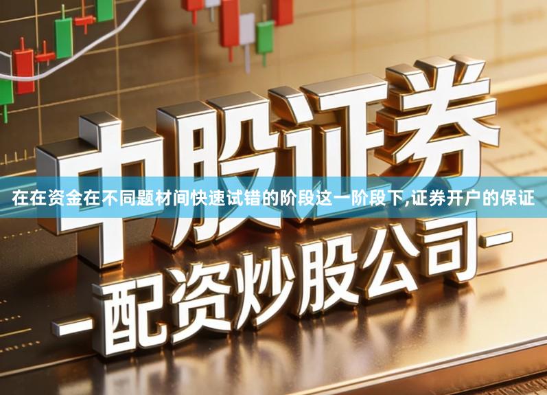 在在资金在不同题材间快速试错的阶段这一阶段下,证券开户的保证