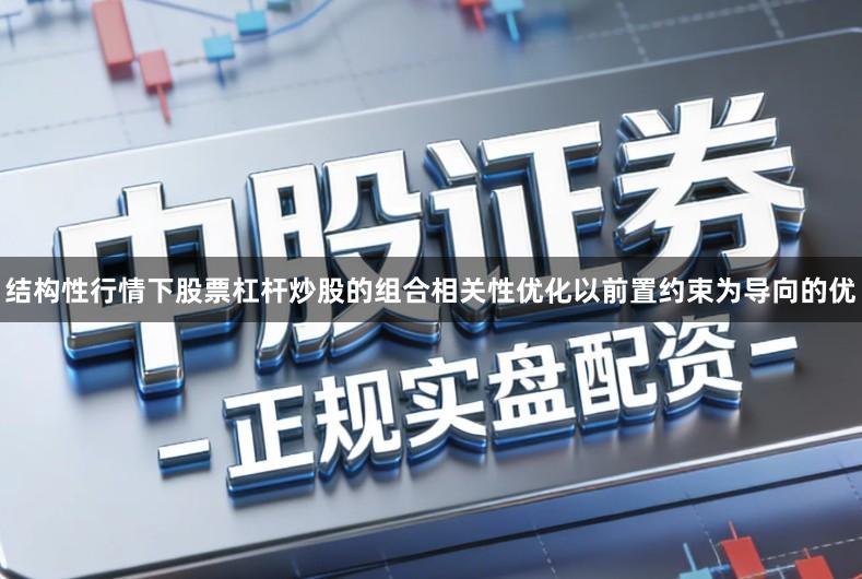 结构性行情下股票杠杆炒股的组合相关性优化以前置约束为导向的优