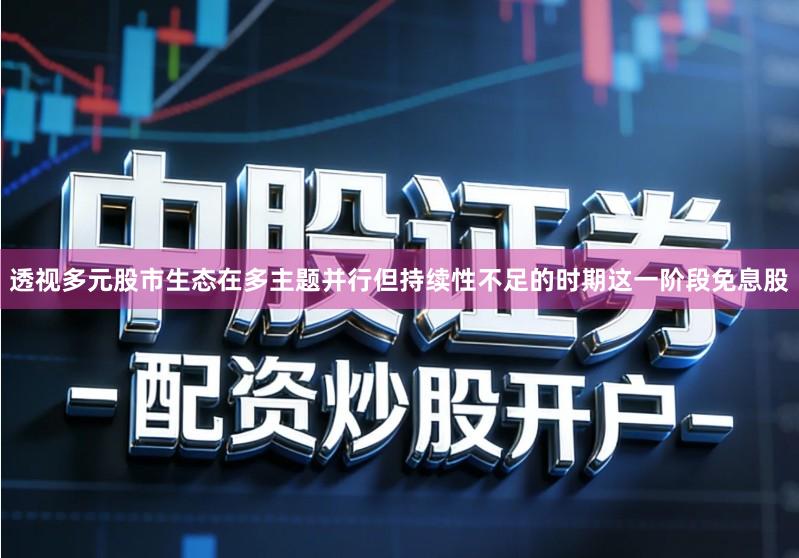 透视多元股市生态在多主题并行但持续性不足的时期这一阶段免息股
