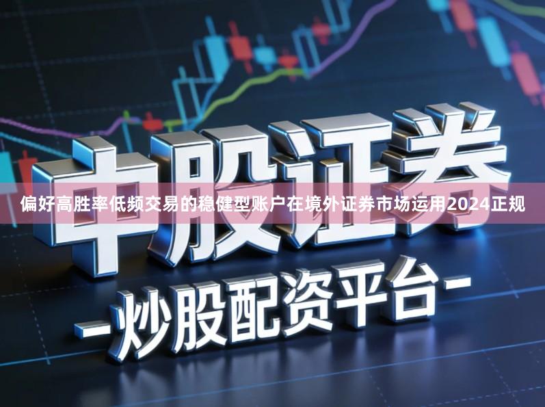 偏好高胜率低频交易的稳健型账户在境外证券市场运用2024正规